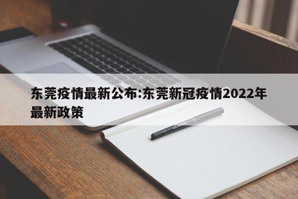 东莞疫情最新公布:东莞新冠疫情2022年最新政策