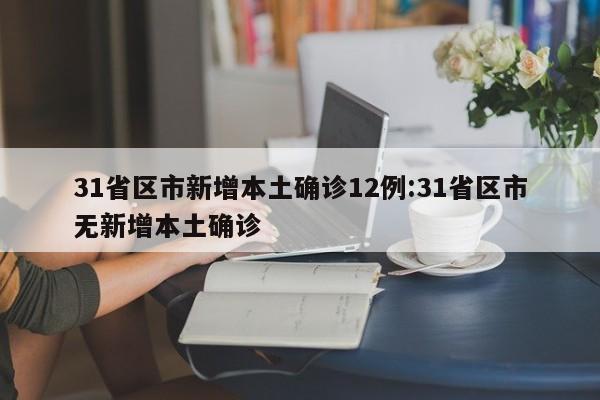 31省区市新增本土确诊12例:31省区市无新增本土确诊