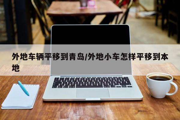 外地车辆平移到青岛/外地小车怎样平移到本地