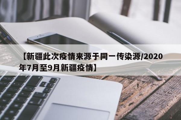 【新疆此次疫情来源于同一传染源/2020年7月至9月新疆疫情】