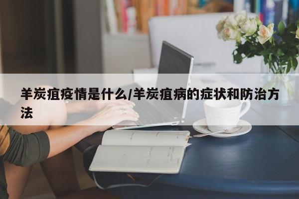 羊炭疽疫情是什么/羊炭疽病的症状和防治方法