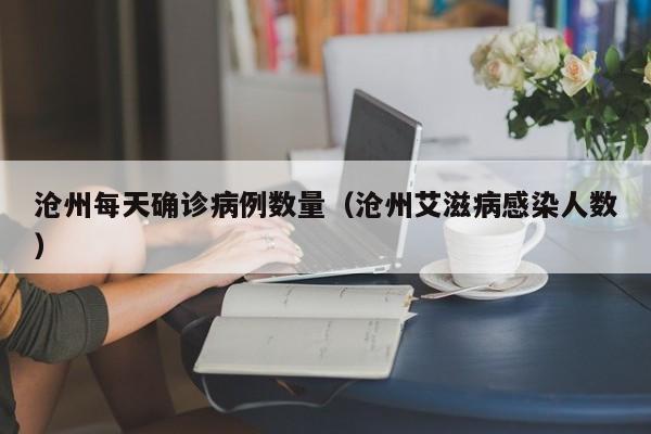 沧州每天确诊病例数量（沧州艾滋病感染人数）