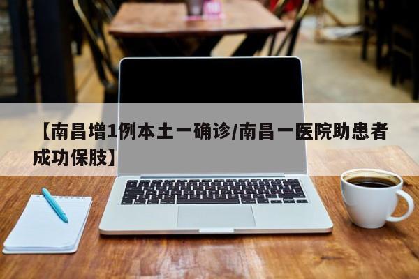 【南昌增1例本土一确诊/南昌一医院助患者成功保肢】