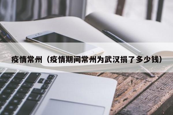 疫情常州（疫情期间常州为武汉捐了多少钱）