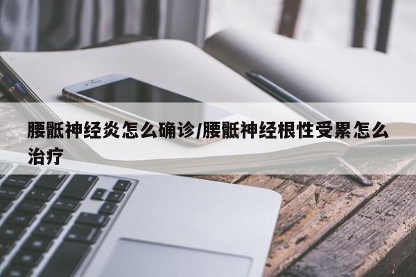 腰骶神经炎怎么确诊/腰骶神经根性受累怎么治疗