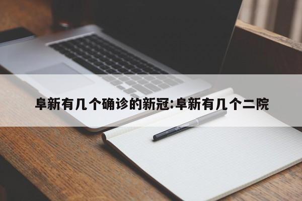 阜新有几个确诊的新冠:阜新有几个二院