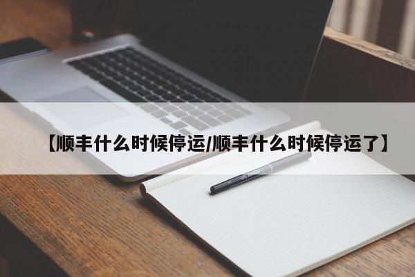 【顺丰什么时候停运/顺丰什么时候停运了】