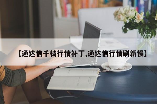 【通达信千档行情补丁,通达信行情刷新慢】
