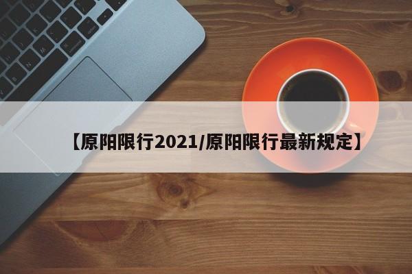 【原阳限行2021/原阳限行最新规定】