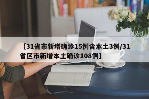 【31省市新增确诊15例含本土3例/31省区市新增本土确诊108例】