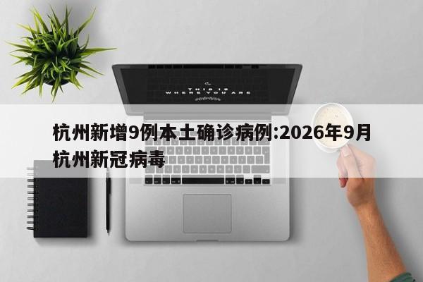 杭州新增9例本土确诊病例:2026年9月杭州新冠病毒