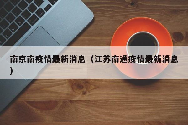 南京南疫情最新消息（江苏南通疫情最新消息）