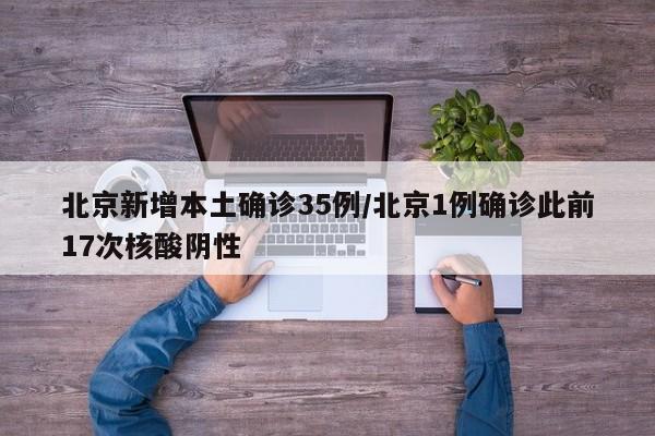 北京新增本土确诊35例/北京1例确诊此前17次核酸阴性