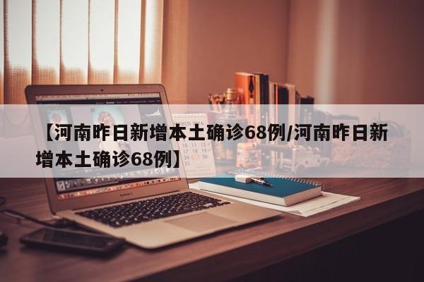【河南昨日新增本土确诊68例/河南昨日新增本土确诊68例】