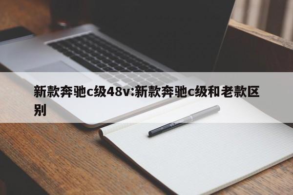 新款奔驰c级48v:新款奔驰c级和老款区别