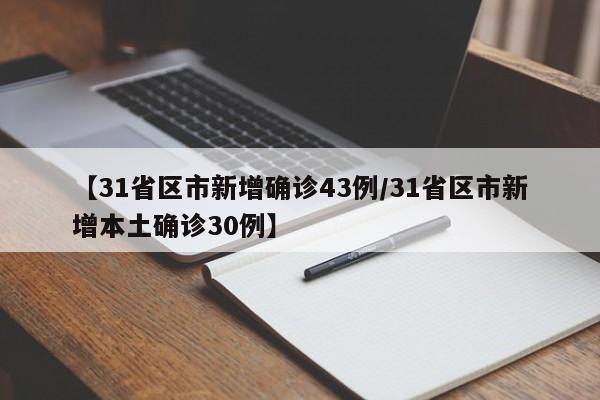 【31省区市新增确诊43例/31省区市新增本土确诊30例】