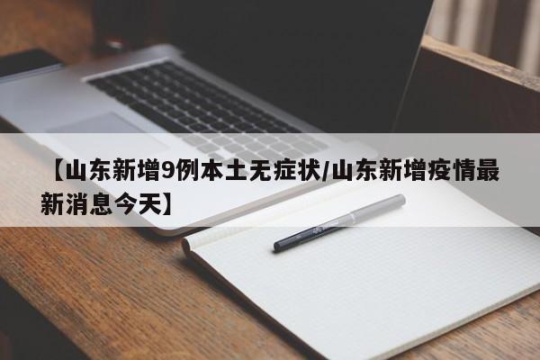 【山东新增9例本土无症状/山东新增疫情最新消息今天】