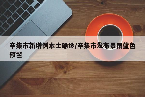 辛集市新增例本土确诊/辛集市发布暴雨蓝色预警