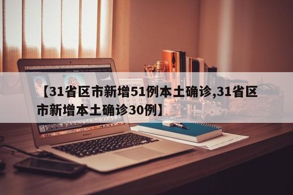 【31省区市新增51例本土确诊,31省区市新增本土确诊30例】