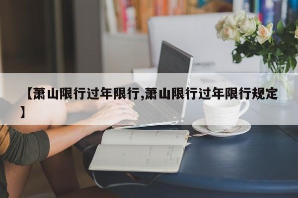 【萧山限行过年限行,萧山限行过年限行规定】
