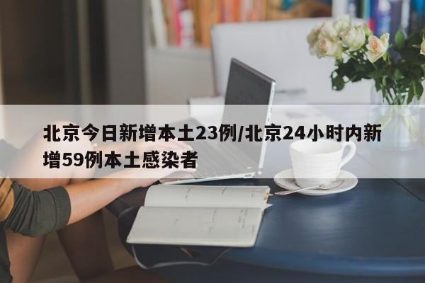 北京今日新增本土23例/北京24小时内新增59例本土感染者