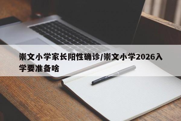 崇文小学家长阳性确诊/崇文小学2026入学要准备啥