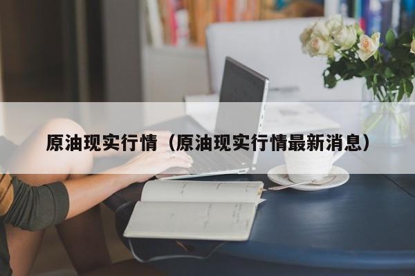 原油现实行情（原油现实行情最新消息）