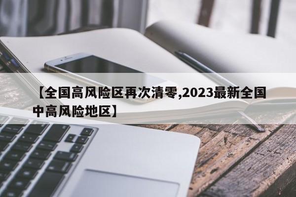 【全国高风险区再次清零,2023最新全国中高风险地区】