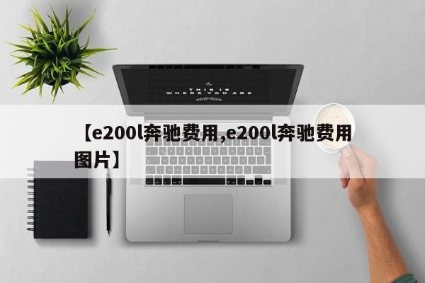 【e200l奔驰费用,e200l奔驰费用图片】