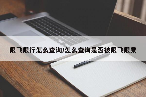 限飞限行怎么查询/怎么查询是否被限飞限乘
