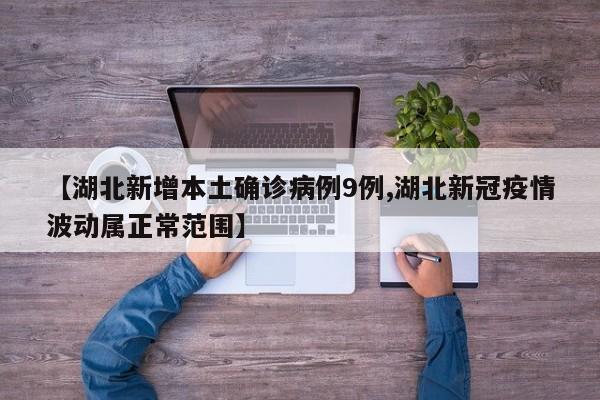 【湖北新增本土确诊病例9例,湖北新冠疫情波动属正常范围】
