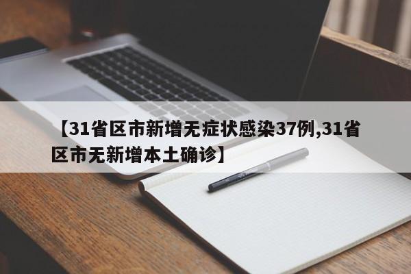 【31省区市新增无症状感染37例,31省区市无新增本土确诊】
