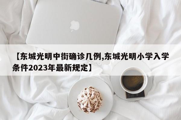 【东城光明中街确诊几例,东城光明小学入学条件2023年最新规定】
