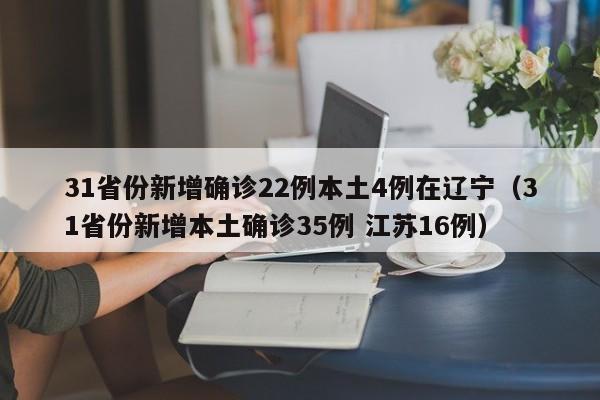 31省份新增确诊22例本土4例在辽宁（31省份新增本土确诊35例 江苏16例）