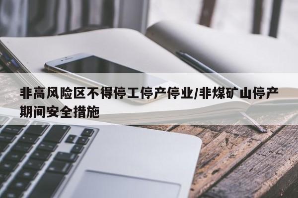 非高风险区不得停工停产停业/非煤矿山停产期间安全措施