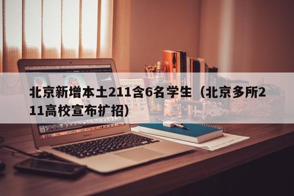 北京新增本土211含6名学生（北京多所211高校宣布扩招）