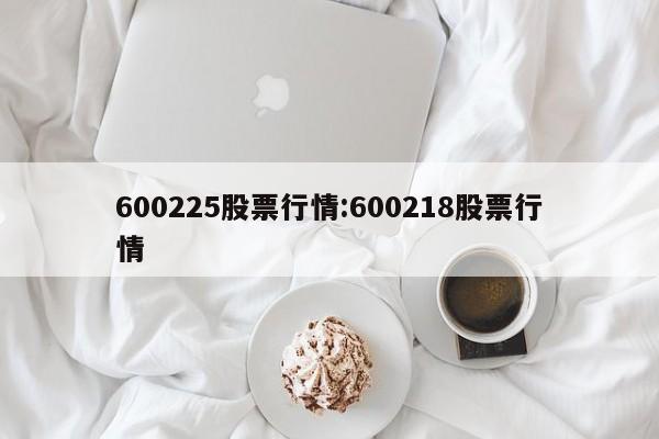 600225股票行情:600218股票行情