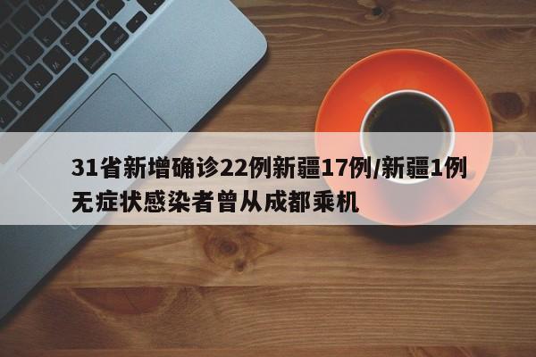 31省新增确诊22例新疆17例/新疆1例无症状感染者曾从成都乘机