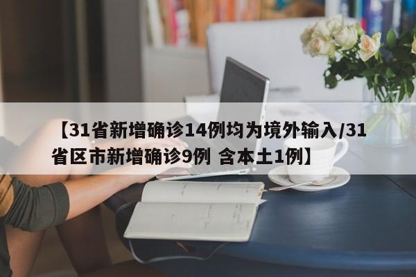 【31省新增确诊14例均为境外输入/31省区市新增确诊9例 含本土1例】