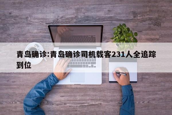青岛确诊:青岛确诊司机载客231人全追踪到位