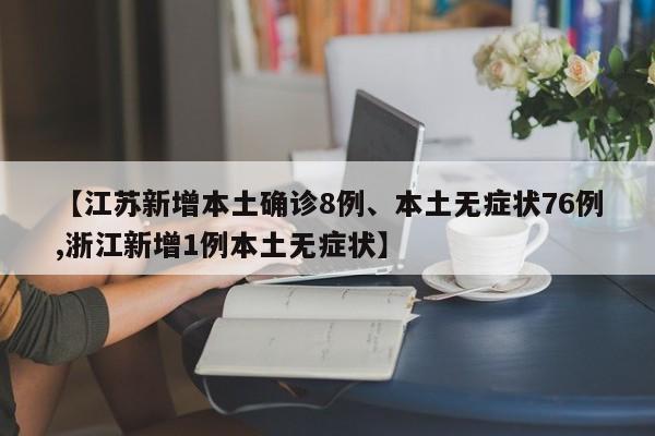 【江苏新增本土确诊8例、本土无症状76例,浙江新增1例本土无症状】