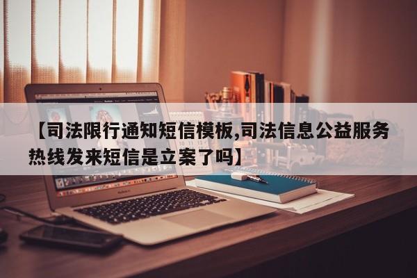 【司法限行通知短信模板,司法信息公益服务热线发来短信是立案了吗】
