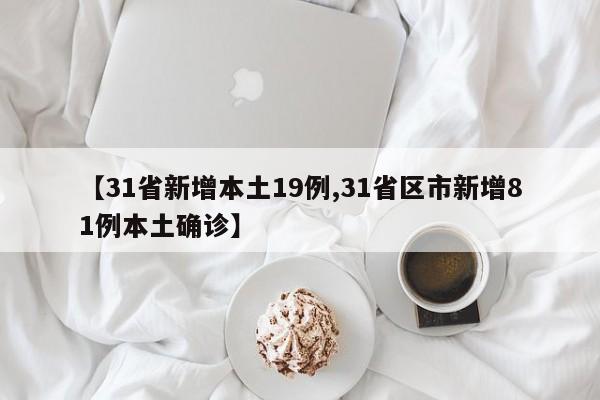 【31省新增本土19例,31省区市新增81例本土确诊】