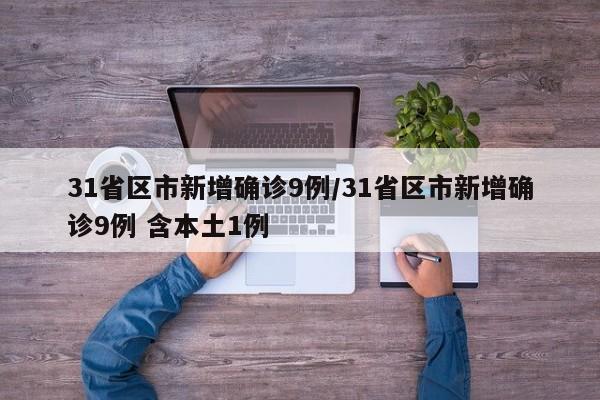 31省区市新增确诊9例/31省区市新增确诊9例 含本土1例