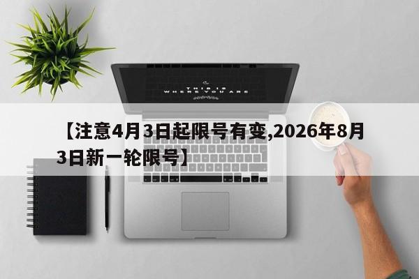 【注意4月3日起限号有变,2026年8月3日新一轮限号】