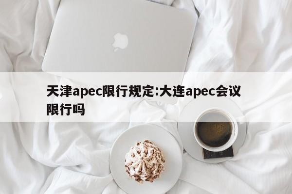 天津apec限行规定:大连apec会议 限行吗