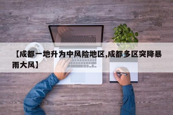 【成都一地升为中风险地区,成都多区突降暴雨大风】