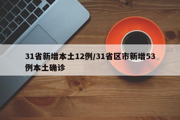 31省新增本土12例/31省区市新增53例本土确诊