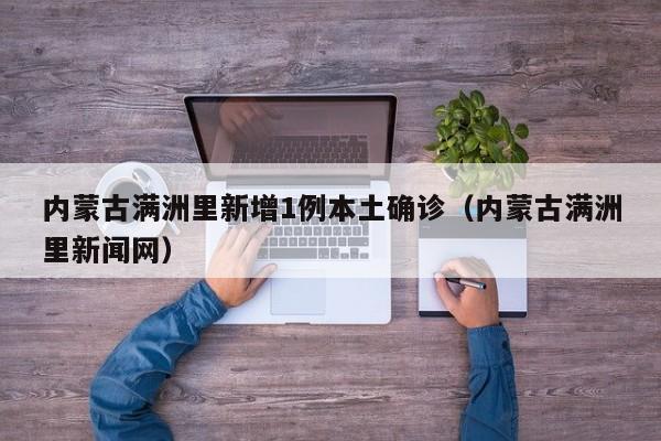 内蒙古满洲里新增1例本土确诊（内蒙古满洲里新闻网）
