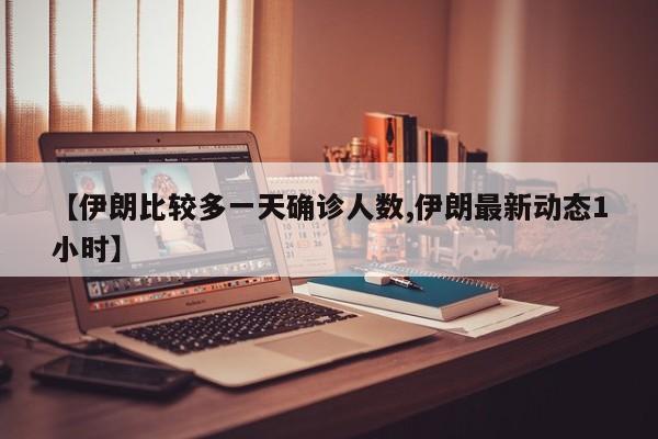 【伊朗比较多一天确诊人数,伊朗最新动态1小时】